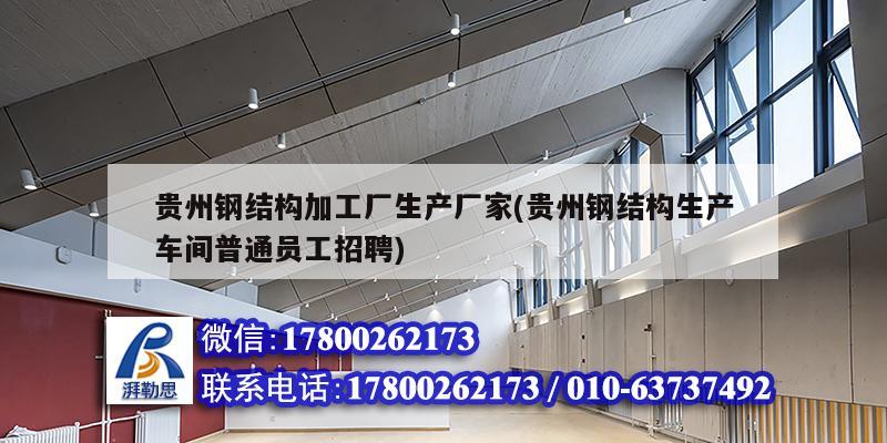贵州钢结构加工厂生产厂家(贵州钢结构生产车间普通员工招聘) 钢结构钢结构停车场施工