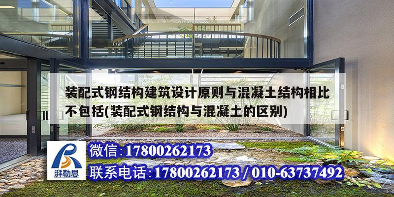 装配式钢结构建筑设计原则与混凝土结构相比不包括(装配式钢结构与混凝土的区别)