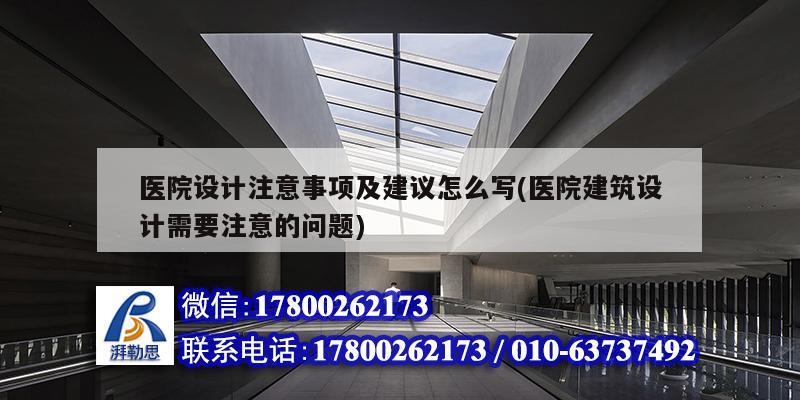 医院设计注意事项及建议怎么写(医院建筑设计需要注意的问题)