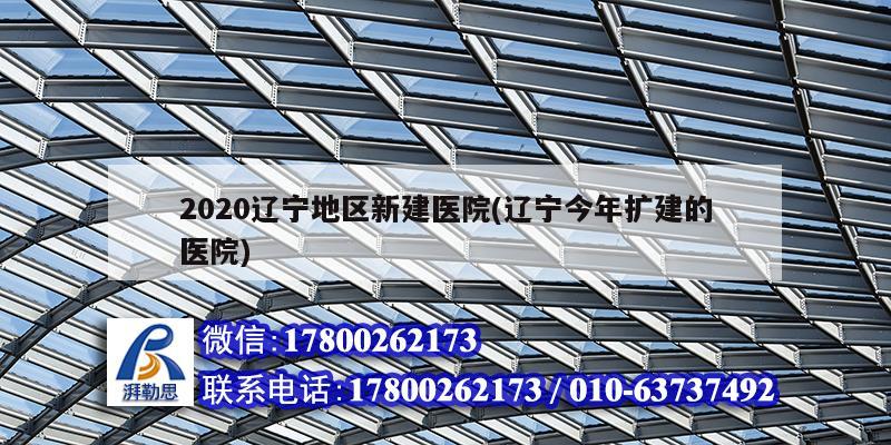 2020辽宁地区新建医院(辽宁今年扩建的医院)