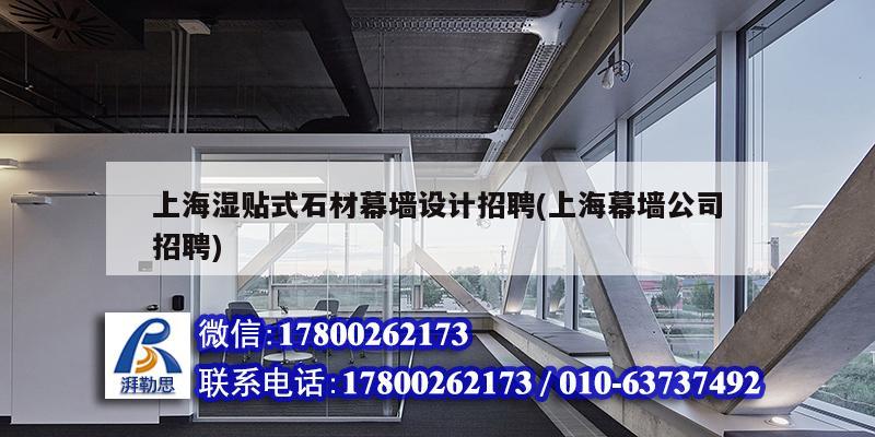 上海湿贴式石材幕墙设计招聘(上海幕墙公司招聘)