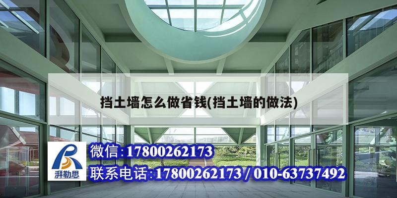 挡土墙怎么做省钱(挡土墙的做法) 装饰工装施工