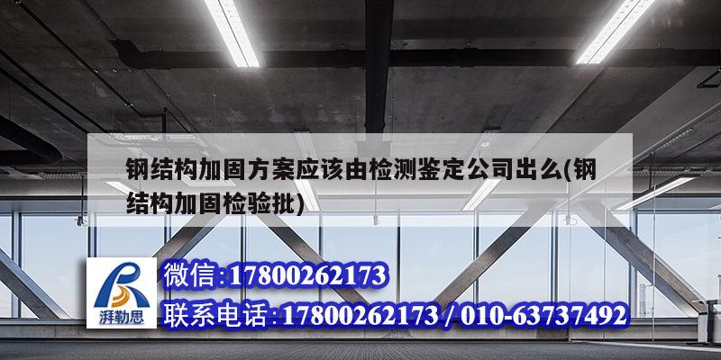 钢结构加固方案应该由检测鉴定公司出么(钢结构加固检验批) 装饰家装设计