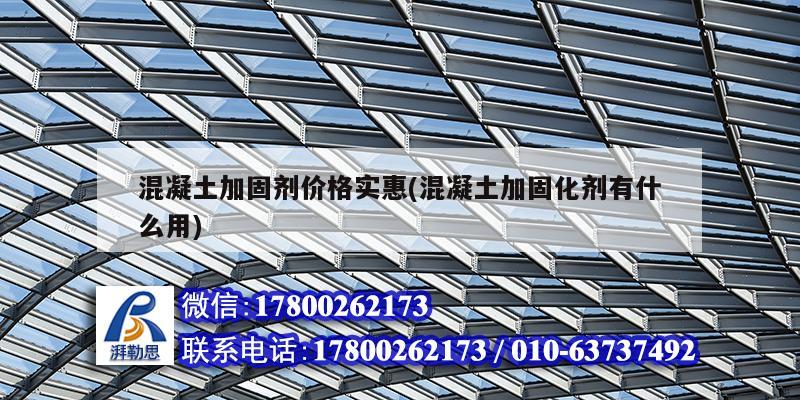 混凝土加固剂价格实惠(混凝土加固化剂有什么用)