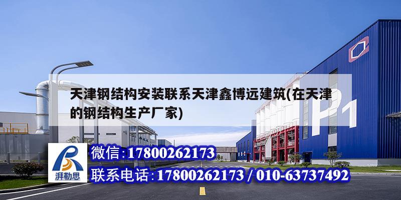 天津钢结构安装联系天津鑫博远建筑(在天津的钢结构生产厂家)