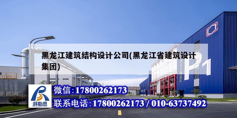 黑龙江建筑结构设计公司(黑龙江省建筑设计集团)