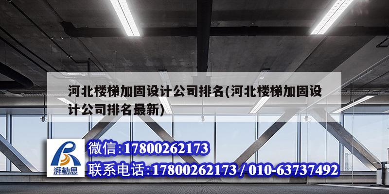 河北楼梯加固设计公司排名(河北楼梯加固设计公司排名最新)