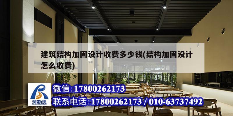 建筑结构加固设计收费多少钱(结构加固设计怎么收费)