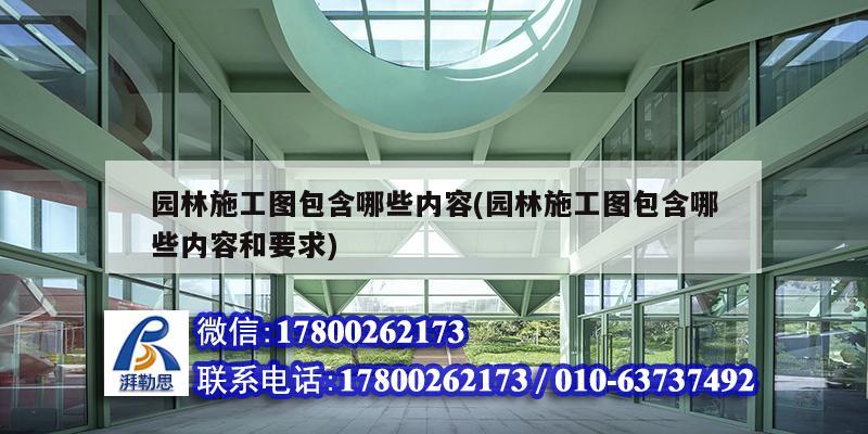 园林施工图包含哪些内容(园林施工图包含哪些内容和要求)