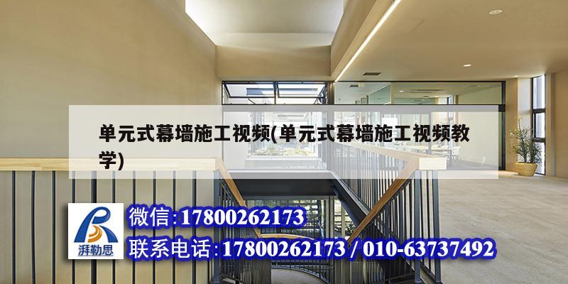 单元式幕墙施工视频(单元式幕墙施工视频教学)