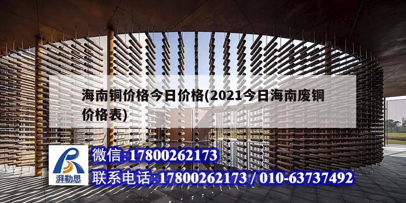 海南铜价格今日价格(2021今日海南废铜价格表) 结构框架施工