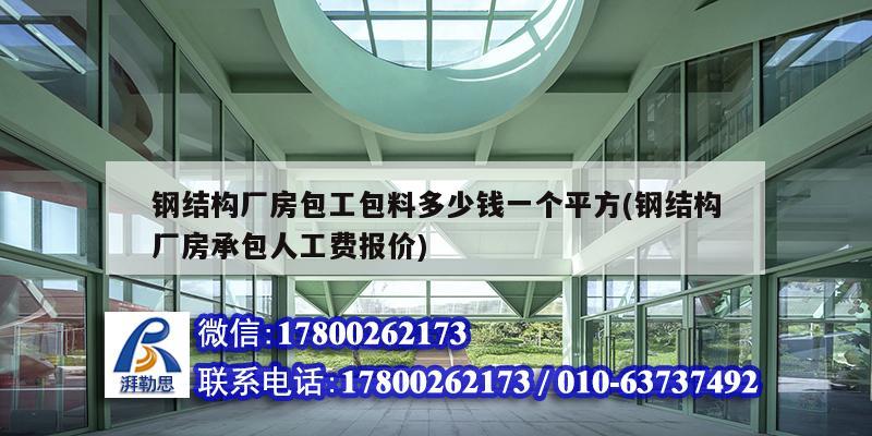 钢结构厂房包工包料多少钱一个平方(钢结构厂房承包人工费报价)