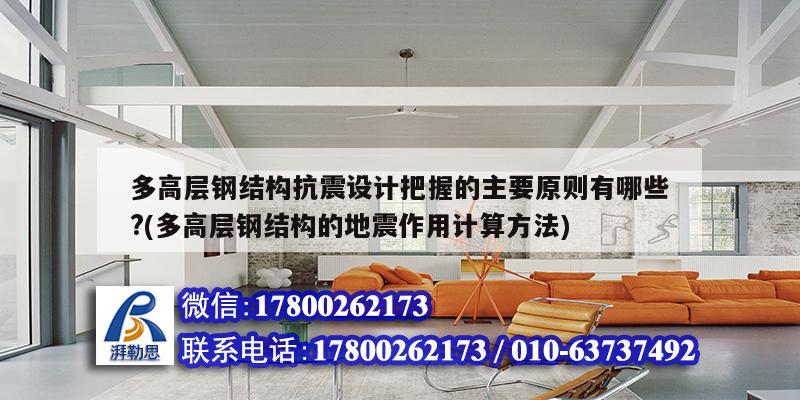 多高层钢结构抗震设计把握的主要原则有哪些?(多高层钢结构的地震作用计算方法)