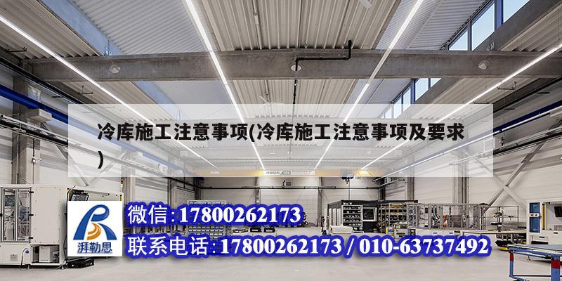 冷库施工注意事项(冷库施工注意事项及要求) 建筑方案施工