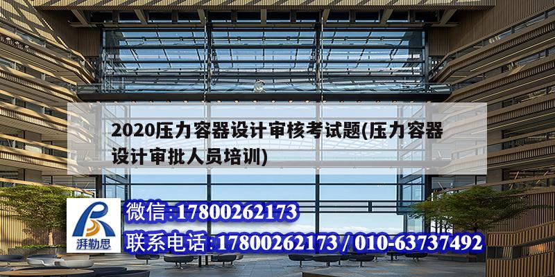 2020压力容器设计审核考试题(压力容器设计审批<strong><mark>人员培训</mark></strong>)