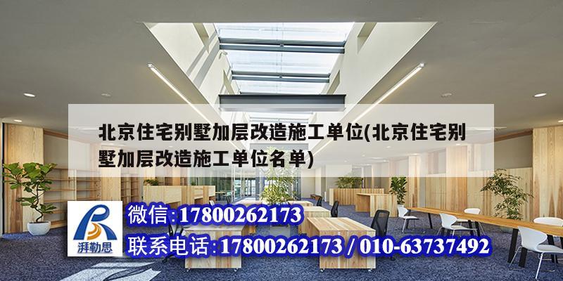 北京住宅别墅加层改造施工单位(北京住宅别墅加层改造施工单位名单)