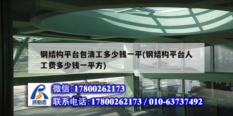 钢结构平台包清工多少钱一平(钢结构平台人工费多少钱一平方)