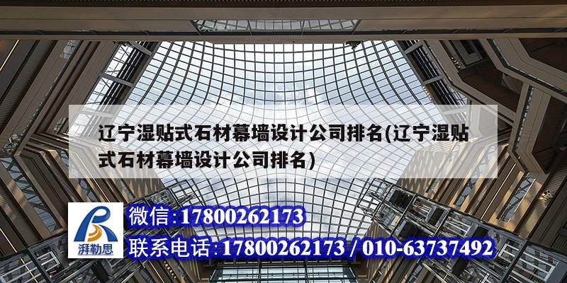 辽宁湿贴式石材幕墙设计公司排名(辽宁湿贴式石材幕墙设计公司排名)