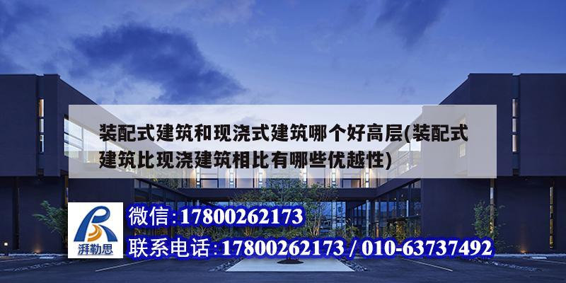 装配式建筑和现浇式建筑哪个好高层(装配式建筑比现浇建筑相比有哪些优越性)