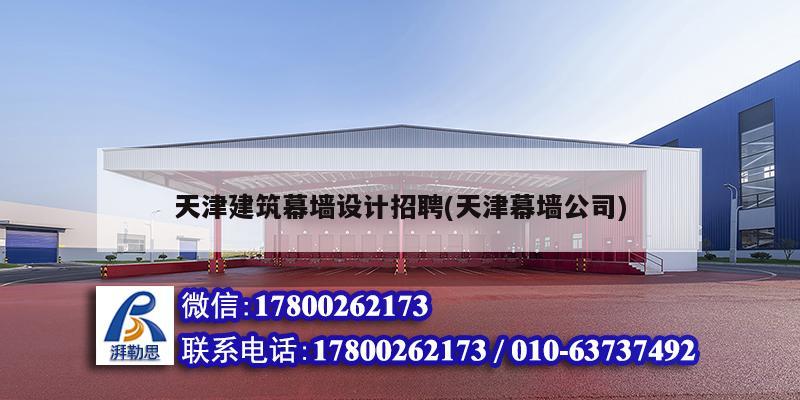 天津建筑幕墙设计招聘(天津幕墙公司)