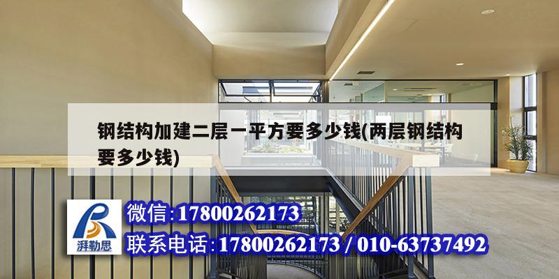 钢结构加建二层一平方要多少钱(两层钢结构要多少钱)