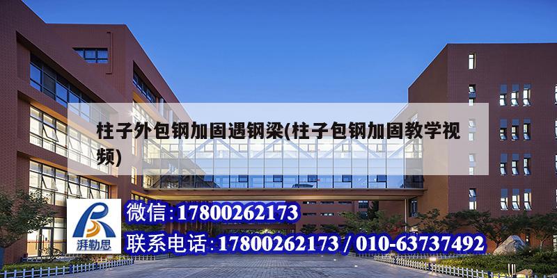 柱子外包钢加固遇钢梁(柱子包钢加固教学视频)