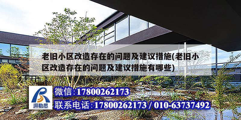 老旧小区改造存在的问题及建议措施(老旧小区改造存在的问题及建议措施有哪些) 装饰家装施工