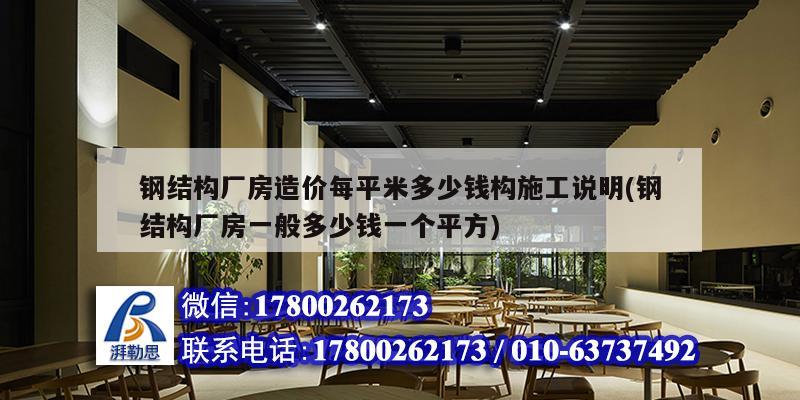 钢结构厂房造价每平米多少钱构施工说明(钢结构厂房一般多少钱一个平方)