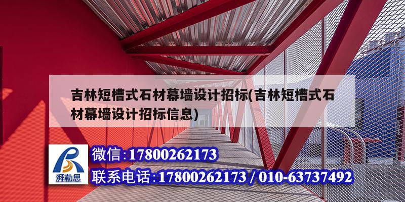 吉林短槽式石材幕墙设计招标(吉林短槽式石材幕墙设计招标信息)