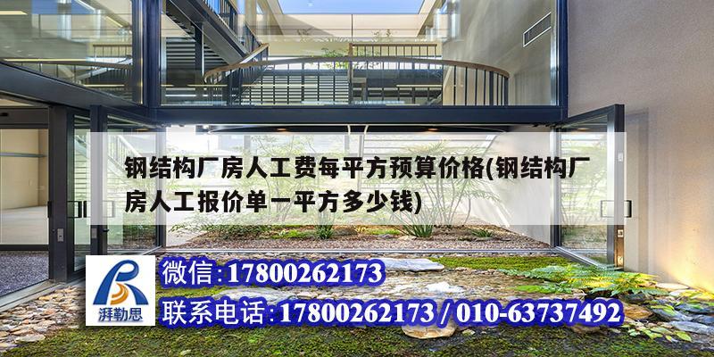 钢结构厂房人工费每平方预算价格(钢结构厂房人工报价单一平方多少钱)