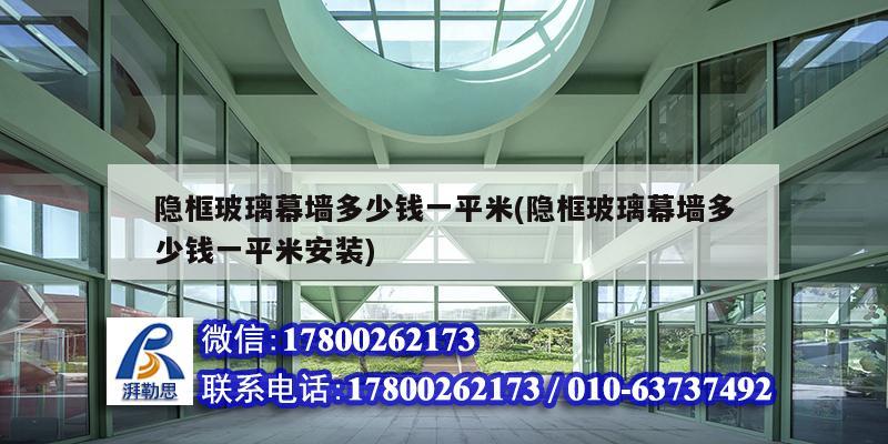 隐框玻璃幕墙多少钱一平米(隐框玻璃幕墙多少钱一平米安装)