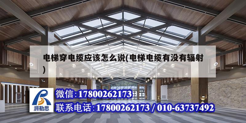 电梯穿电缆应该怎么说(电梯电缆有没有辐射)