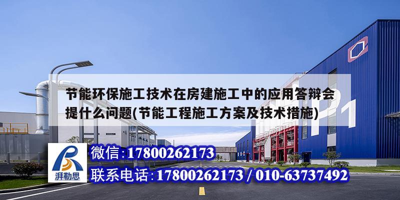 节能环保施工技术在房建施工中的应用答辩会提什么问题(节能工程施工方案及技术措施)