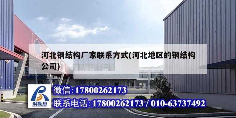河北钢结构厂家联系方式(河北地区的钢结构公司)
