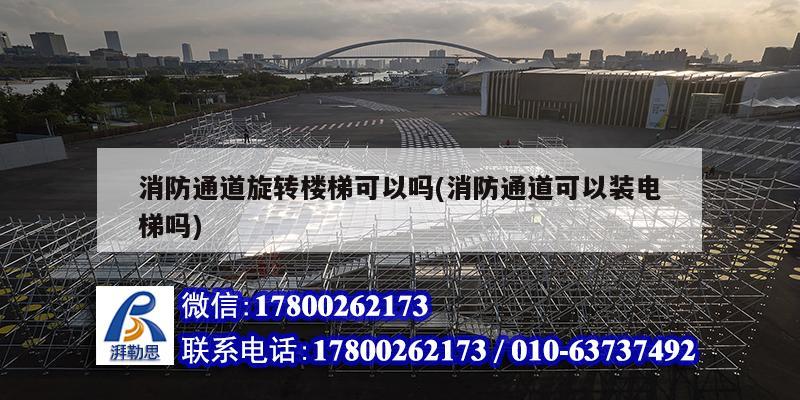 消防通道旋转楼梯可以吗(消防通道可以装电梯吗) 结构桥梁钢结构施工