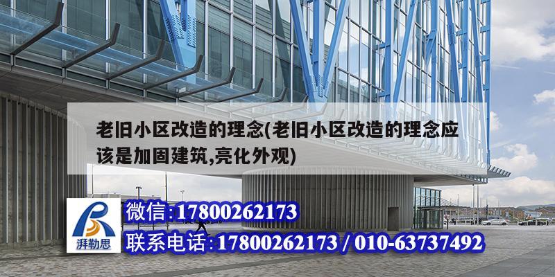 老旧小区改造的理念(老旧小区改造的理念应该是加固建筑,亮化外观)