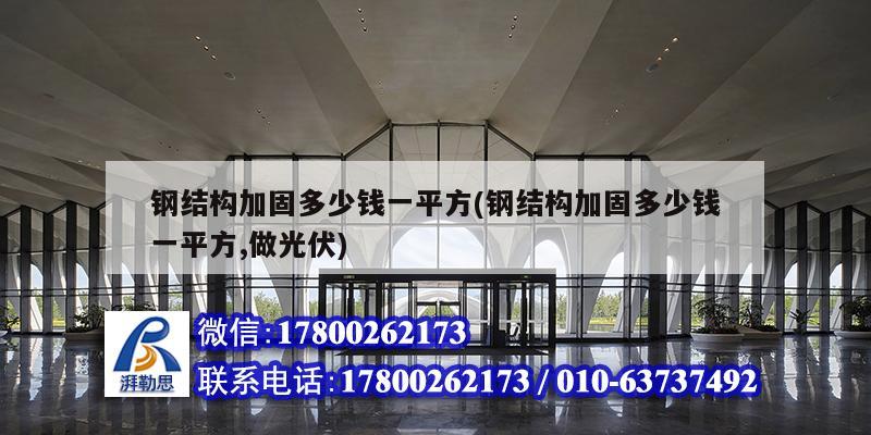 钢结构加固多少钱一平方(钢结构加固多少钱一平方,做光伏) 北京钢结构设计