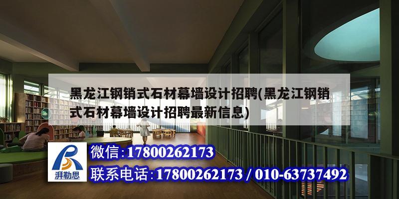 黑龙江钢销式石材幕墙设计招聘(黑龙江钢销式石材幕墙设计招聘最新信息) 钢结构玻璃栈道设计