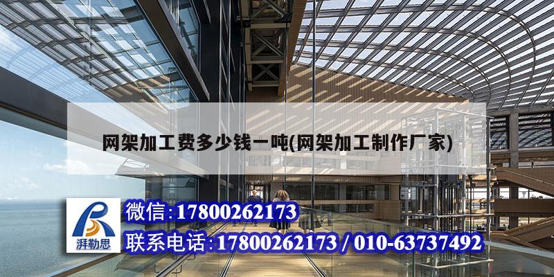 网架加工费多少钱一吨(网架加工制作厂家) 钢结构网架设计