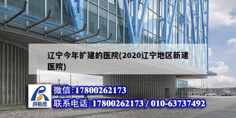 辽宁今年扩建的医院(2020辽宁地区新建医院)