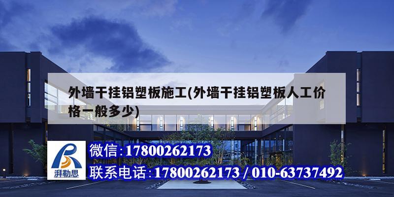 外墙干挂铝塑板施工(外墙干挂铝塑板人工价格一般多少)