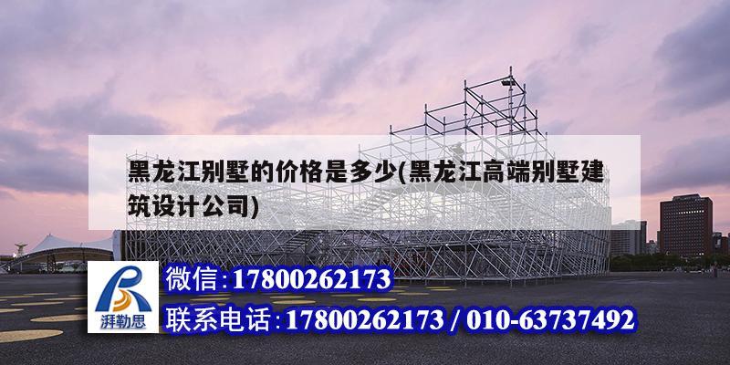 黑龙江别墅的价格是多少(黑龙江高端别墅建筑设计公司)
