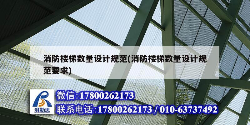 消防楼梯数量设计规范(消防楼梯数量设计规范要求) 钢结构桁架施工