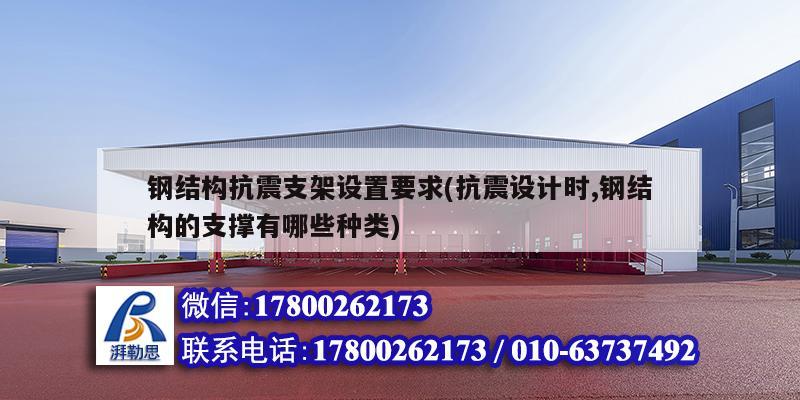 钢结构抗震支架设置要求(抗震设计时,钢结构的支撑有哪些种类) 钢结构桁架施工