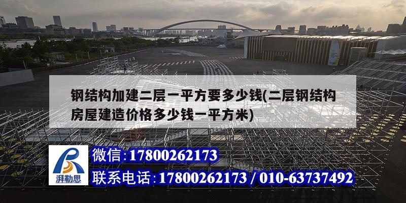 钢结构加建二层一平方要多少钱(二层钢结构房屋建造价格多少钱一平方米)