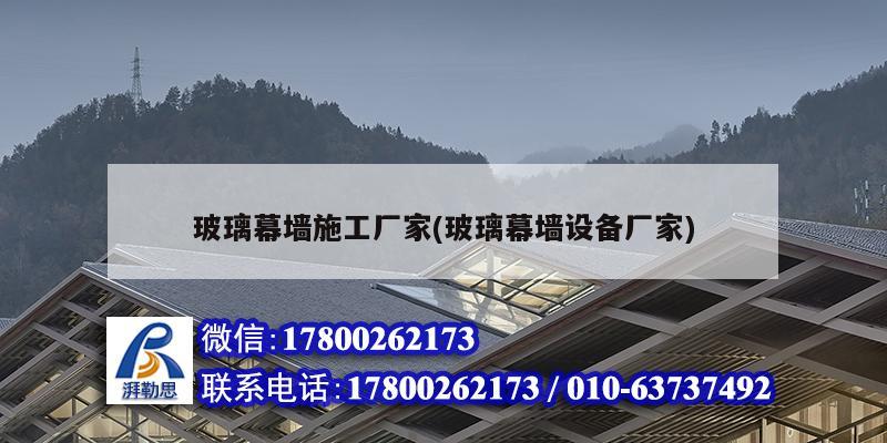 玻璃幕墙施工厂家(玻璃幕墙设备厂家) 结构工业钢结构施工