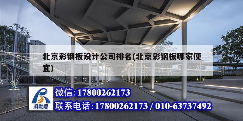 北京彩钢板设计公司排名(北京彩钢板哪家便宜)