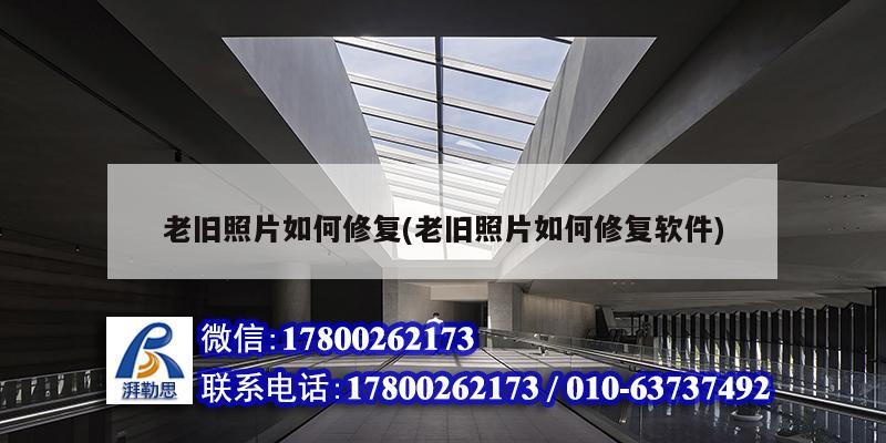 老旧照片如何修复(老旧照片如何修复软件) 北京加固设计