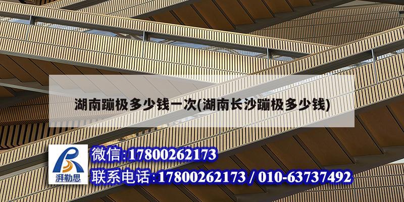 湖南蹦极多少钱一次(湖南长沙蹦极多少钱) 北京加固设计