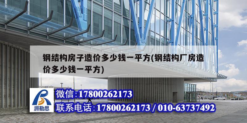 钢结构房子造价多少钱一平方(钢结构厂房造价多少钱一平方)